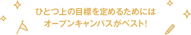 ひとつ上の目標を定めるためにはオープンキャンパスがベスト!