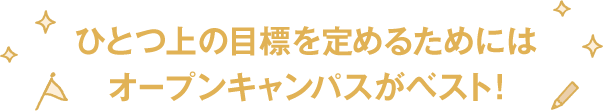 ひとつ上の目標を定めるためにはオープンキャンパスがベスト!